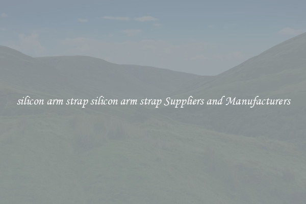 silicon arm strap silicon arm strap Suppliers and Manufacturers