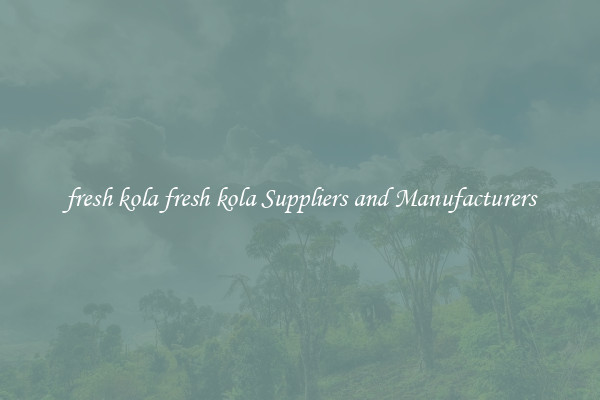 fresh kola fresh kola Suppliers and Manufacturers