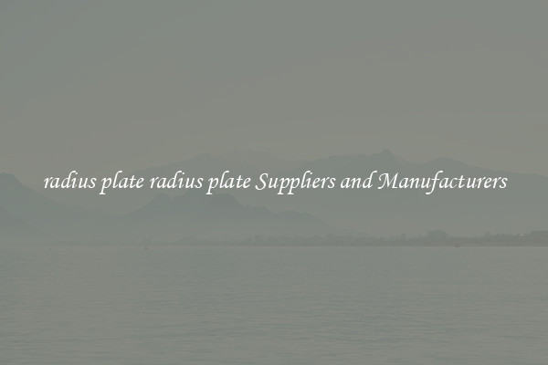 radius plate radius plate Suppliers and Manufacturers