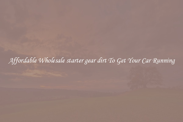 Affordable Wholesale starter gear dirt To Get Your Car Running