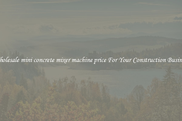 Wholesale mini concrete mixer machine price For Your Construction Business