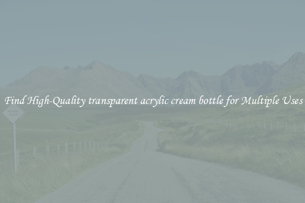 Find High-Quality transparent acrylic cream bottle for Multiple Uses