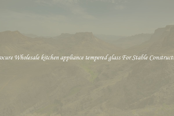 Procure Wholesale kitchen appliance tempered glass For Stable Construction