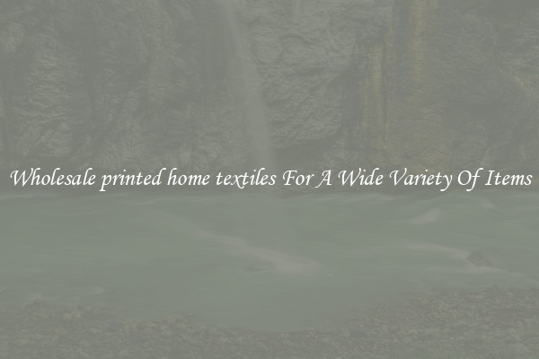 Wholesale printed home textiles For A Wide Variety Of Items