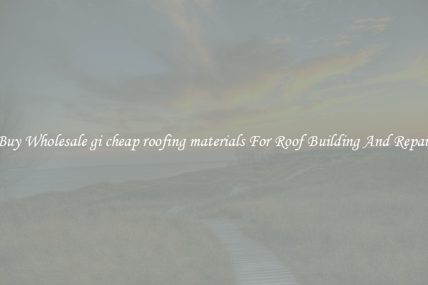 Buy Wholesale gi cheap roofing materials For Roof Building And Repair