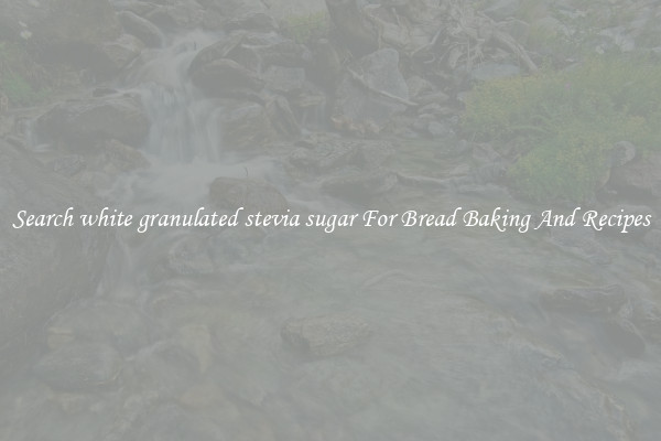 Search white granulated stevia sugar For Bread Baking And Recipes