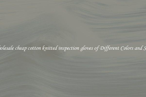 Wholesale cheap cotton knitted inspection gloves of Different Colors and Sizes