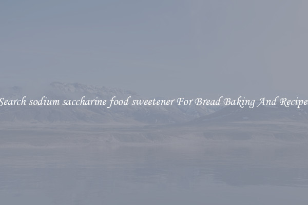 Search sodium saccharine food sweetener For Bread Baking And Recipes