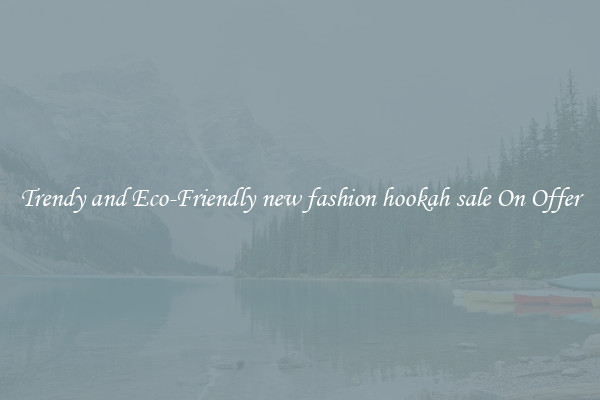 Trendy and Eco-Friendly new fashion hookah sale On Offer