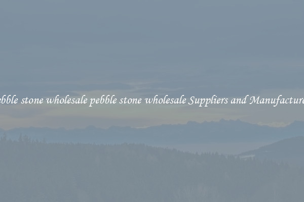 pebble stone wholesale pebble stone wholesale Suppliers and Manufacturers