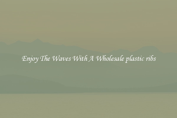Enjoy The Waves With A Wholesale plastic ribs