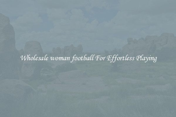 Wholesale woman football For Effortless Playing