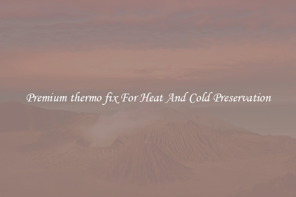 Premium thermo fix For Heat And Cold Preservation