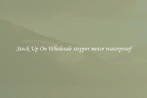 Stock Up On Wholesale stepper motor waterproof