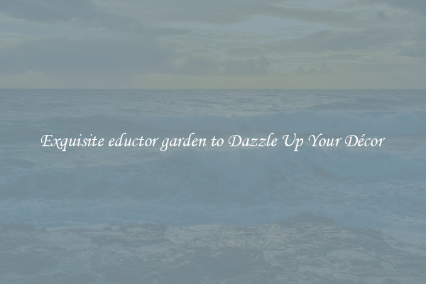 Exquisite eductor garden to Dazzle Up Your Décor 