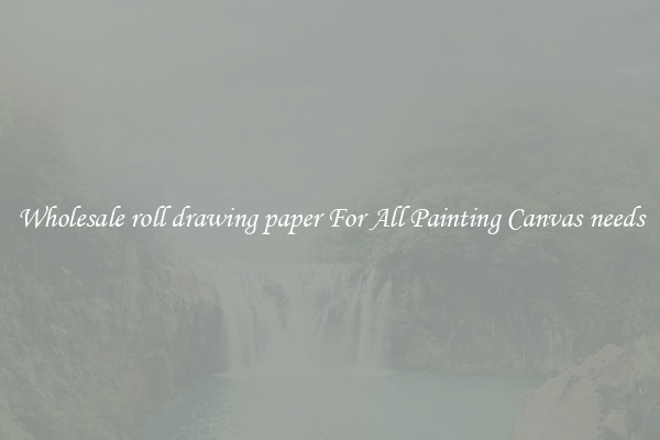 Wholesale roll drawing paper For All Painting Canvas needs