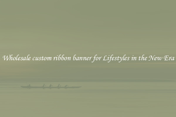 Wholesale custom ribbon banner for Lifestyles in the New Era