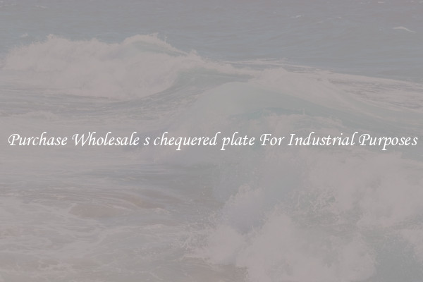 Purchase Wholesale s chequered plate For Industrial Purposes