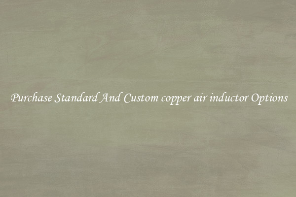 Purchase Standard And Custom copper air inductor Options
