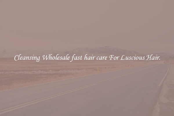 Cleansing Wholesale fast hair care For Luscious Hair.