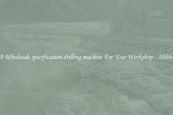Get A Wholesale specification drilling machine For Your Workshop - Alibba.com