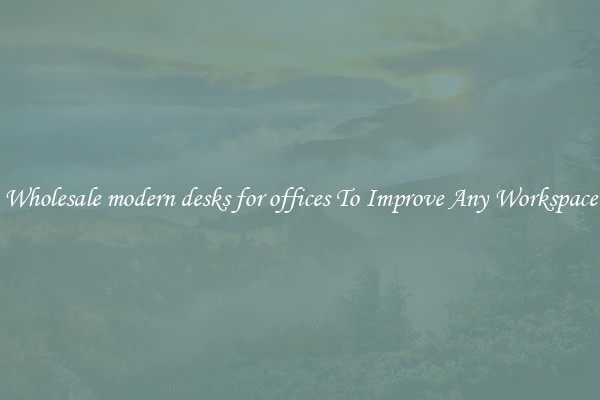 Wholesale modern desks for offices To Improve Any Workspace
