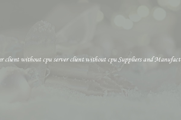 server client without cpu server client without cpu Suppliers and Manufacturers