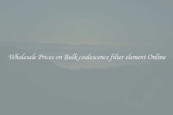 Wholesale Prices on Bulk coalescence filter element Online