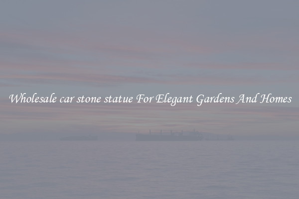 Wholesale car stone statue For Elegant Gardens And Homes