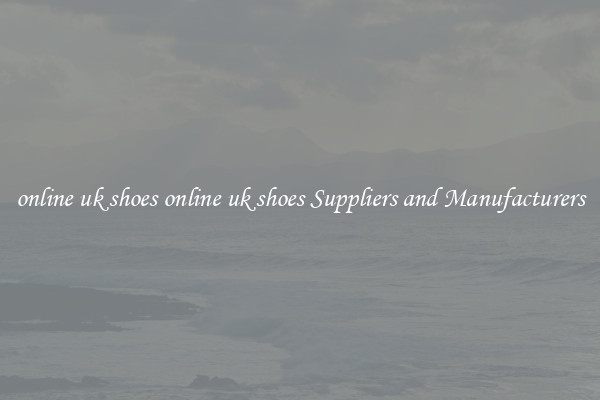 online uk shoes online uk shoes Suppliers and Manufacturers
