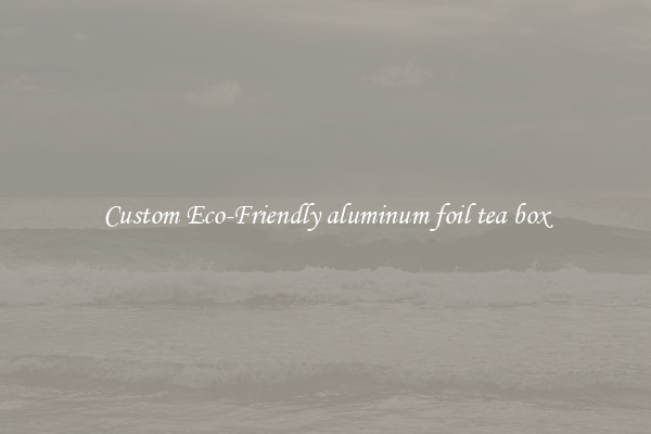 Custom Eco-Friendly aluminum foil tea box