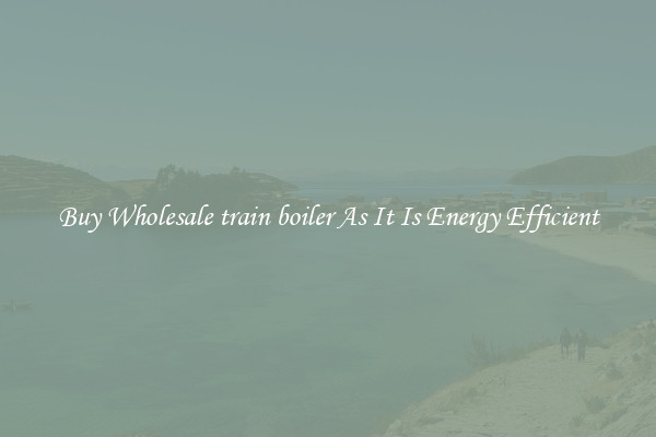 Buy Wholesale train boiler As It Is Energy Efficient