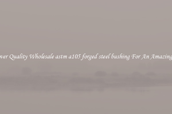 Discover Quality Wholesale astm a105 forged steel bushing For An Amazing Price
