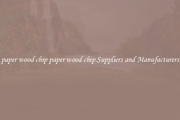 paper wood chip paper wood chip Suppliers and Manufacturers