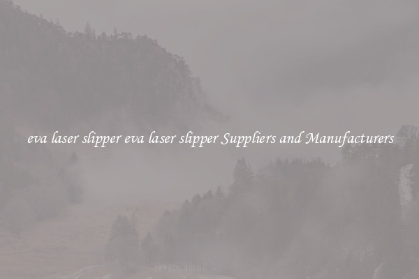 eva laser slipper eva laser slipper Suppliers and Manufacturers